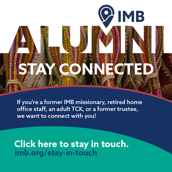 o	If you’re a former IMB missionary, retired home office staff, an adult TCK, or a former trustee, we want to connect with you!